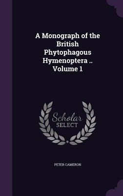 A Monograph of the British Phytophagous Hymenoptera .. Volume 1 - Peter Cameron