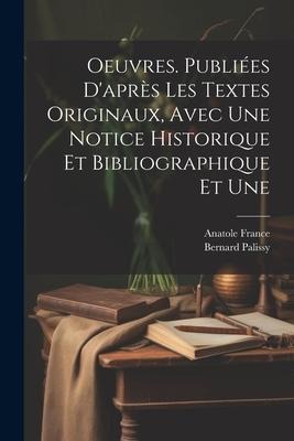 Oeuvres. Publiées d'après les textes originaux, avec une notice historique et bibliographique et une - Anatole France, Bernard Palissy