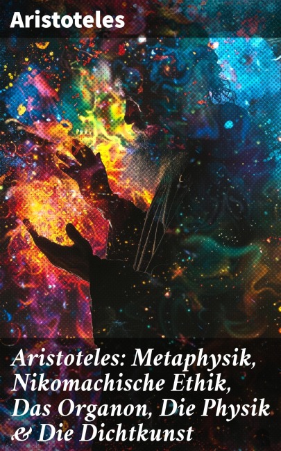 Aristoteles: Metaphysik, Nikomachische Ethik, Das Organon, Die Physik & Die Dichtkunst - Aristoteles