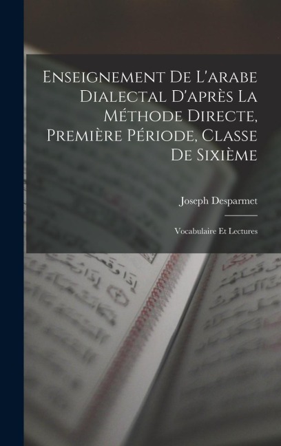 Enseignement De L'arabe Dialectal D'après La Méthode Directe, Première Période, Classe De Sixième: Vocabulaire Et Lectures - Joseph Desparmet