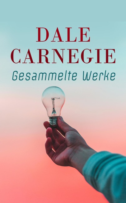Dale Carnegie - Gesammelte Werke - Dale Carnegie