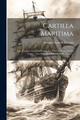 Cartilla Maritima: Que Contiene Los Nombres De Los Palos Y Vergas De Un Navio ..., La Obligacion Del Oficial De Mar ...... - Santiago Agustín Zuloaga