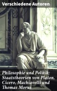 Cover-Bild zum Titel 'Philosophie und Politik: Staatstheorien von Platon, Cicero, Machiavelli und Thomas Morus' von 'Niccolò Machiavelli, Marcus Tullius Cicero, Platon, Thomas Morus'