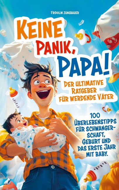 Keine Panik, Papa! 100 Überlebenstipps für Schwangerschaft, Geburt und das erste Jahr mit Baby. Der ultimative Ratgeber für werdende Väter. - Fridolin Jungbauer