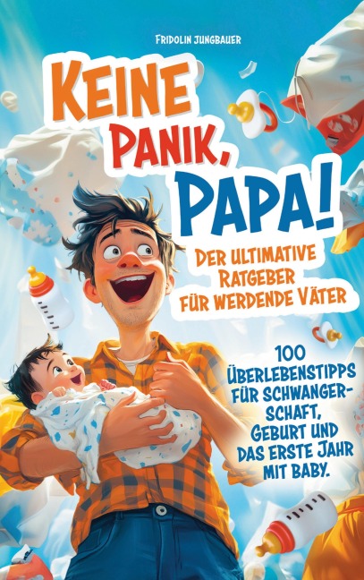 Keine Panik, Papa! 100 Überlebenstipps für Schwangerschaft, Geburt und das erste Jahr mit Baby. Der ultimative Ratgeber für werdende Väter. - Fridolin Jungbauer
