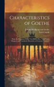 Characteristics of Goethe: From the German of Falk, Von Müller, Etc., With Notes, Original and Translated, Illustrative of German Literature - Johann Wolfgang von Goethe, Sarah Austin