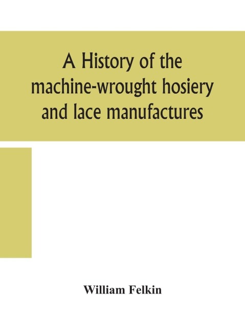 A history of the machine-wrought hosiery and lace manufactures - William Felkin