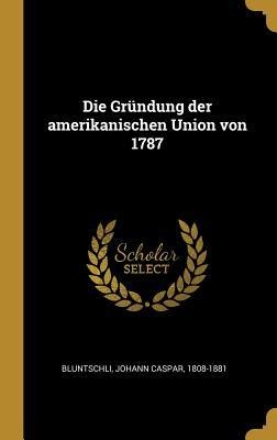 Die Gründung Der Amerikanischen Union Von 1787 - Johann Caspar Bluntschli