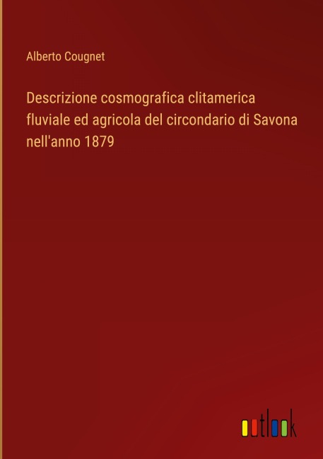 Descrizione cosmografica clitamerica fluviale ed agricola del circondario di Savona nell'anno 1879 - Alberto Cougnet