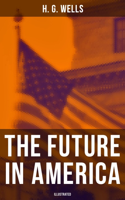 THE FUTURE IN AMERICA (Illustrated) - H. G. Wells