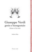 Giuseppe Verdi genio e buongustaio. Libiam ne' lieti calici - Andrea Maia