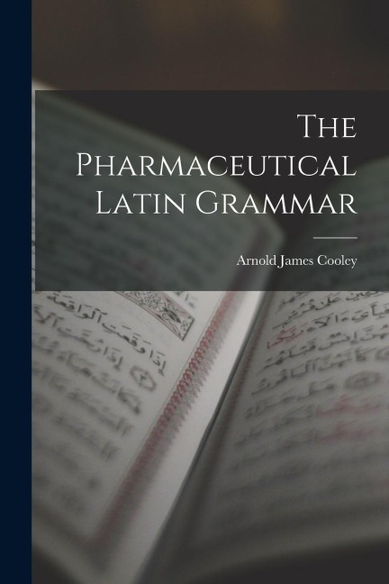 The Pharmaceutical Latin Grammar - Arnold James Cooley