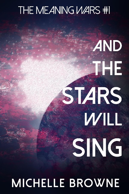 And The Stars Will Sing (The Meaning Wars, #1) - Michelle Browne