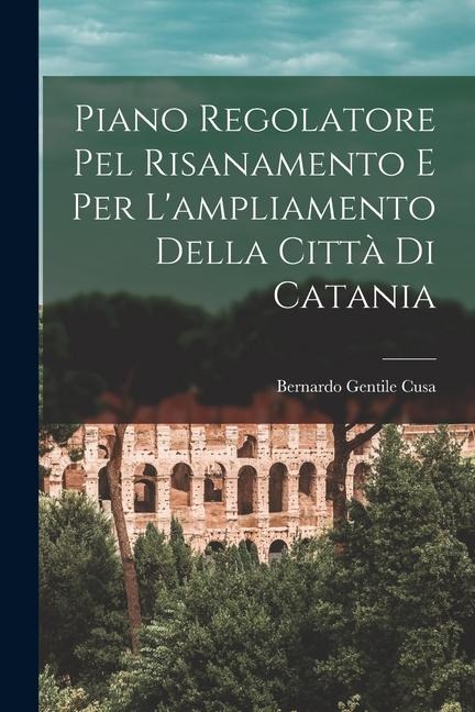 Piano Regolatore Pel Risanamento E Per L'ampliamento Della Città Di Catania - Bernardo Gentile Cusa
