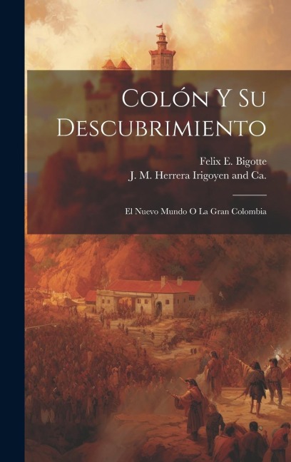 Colón y Su Descubrimiento: El Nuevo Mundo O La Gran Colombia - Felix E. Bigotte