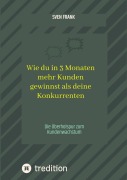 Cover-Bild zum Titel 'Wie du in 3 Monaten mehr Kunden gewinnst als deine Konkurrenten' von 'Sven Frank'