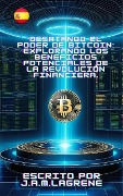 Desatando el Poder de Bitcoin: Explorando los Beneficios Potenciales de la Revolución Financiera. - J. A. M. Lagrene