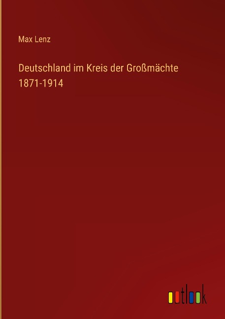 Deutschland im Kreis der Großmächte 1871-1914 - Max Lenz