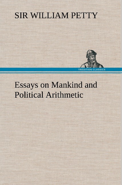 Essays on Mankind and Political Arithmetic - William Petty