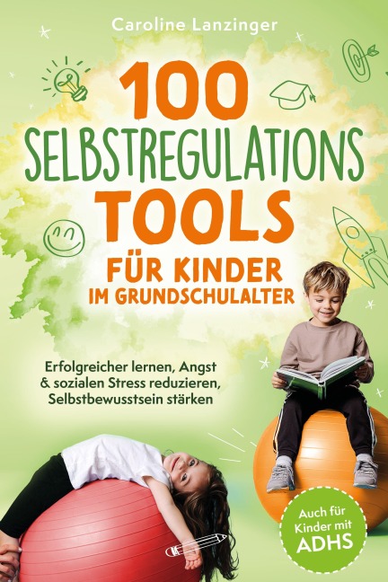 100 Selbstregulations-Tools für Kinder im Grundschulalter | Erfolgreicher lernen, Angst & sozialen Stress reduzieren, Selbstbewusstsein stärken | Auch für Kinder mit ADHS - Caroline Lanzinger