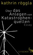 Cover-Bild zum Titel 'Über das Anlegen von Katastrophenquellen' von 'Kathrin Röggla'