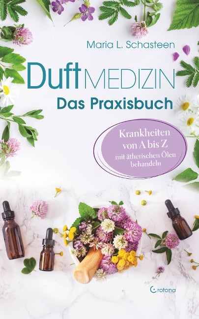 Duftmedizin - Das Praxisbuch - Krankheiten von A bis Z mit ätherischen Ölen behandeln - Maria L. Schasteen