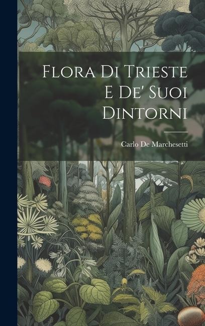 Flora Di Trieste E De' Suoi Dintorni - Carlo De Marchesetti