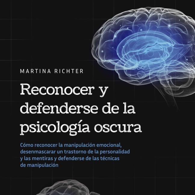 Reconocer y defenderse de la psicología oscura: Cómo reconocer la manipulación emocional, desenmascarar un trastorno de la personalidad y las mentiras y defenderse de las técnicas de manipulación - Martina Richter