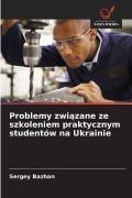 Cover-Bild zum Titel 'Problemy zwi¿zane ze szkoleniem praktycznym studentów na Ukrainie' von 'Sergey Bazhan'