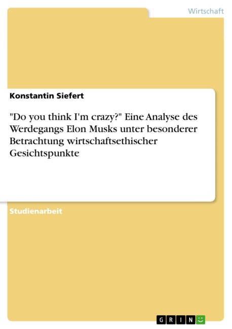 "Do you think I'm crazy?" Eine Analyse des Werdegangs Elon Musks unter besonderer Betrachtung wirtschaftsethischer Gesichtspunkte - Konstantin Siefert