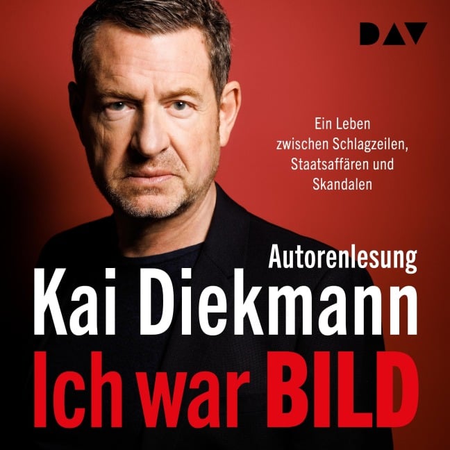 Ich war BILD. Ein Leben zwischen Schlagzeilen, Staatsaffären und Skandalen - Kai Diekmann