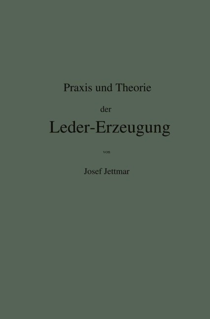 Praxis und Theorie der Leder-Erzeugung. Ein Leitfaden für Lohe-, Weiss-, Sämisch- und Glaçé-Gerber - Josef Jettmar