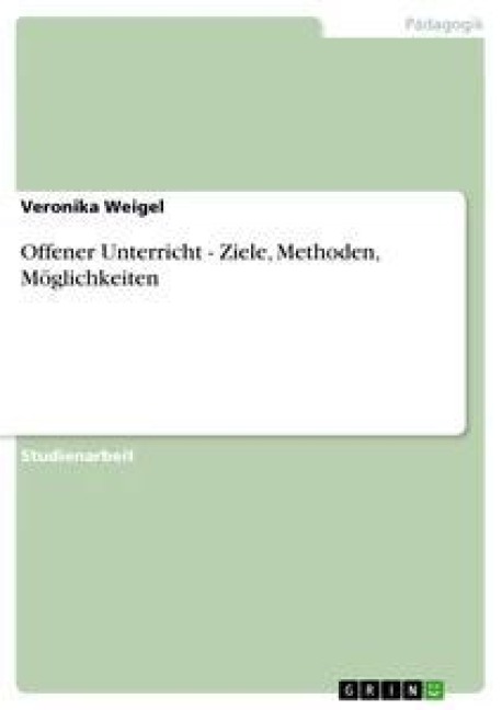 Offener Unterricht - Ziele, Methoden, Möglichkeiten - Veronika Weigel