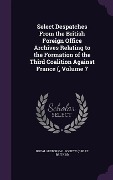 Cover-Bild zum Titel 'Select Despatches From the British Foreign Office Archives Relating to the Formation of the Third Coalition Against France (, Volume 7' von ''