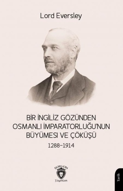 Bir Ingiliz Gözünden Osmanli Imparatorlugunun Büyümesi ve Cöküsü 1288-1914 - Lord Eversley
