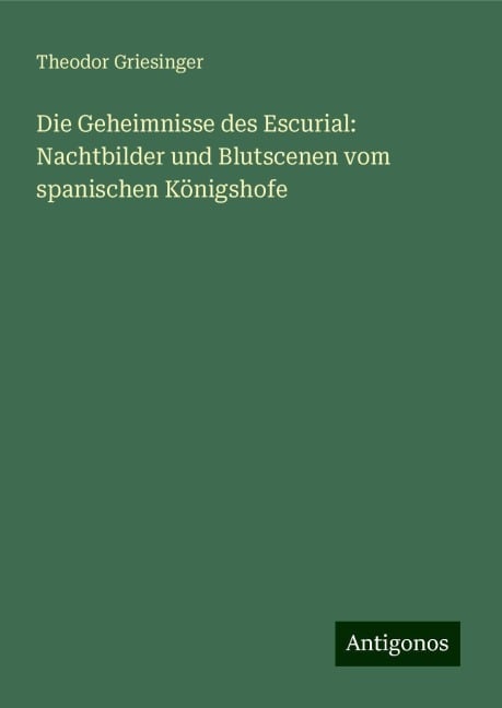 Die Geheimnisse des Escurial: Nachtbilder und Blutscenen vom spanischen Königshofe - Theodor Griesinger