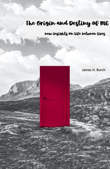 The Origin and Destiny of ME - new insight into life between lives - James Burch