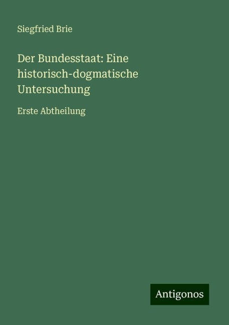 Der Bundesstaat: Eine historisch-dogmatische Untersuchung - Siegfried Brie