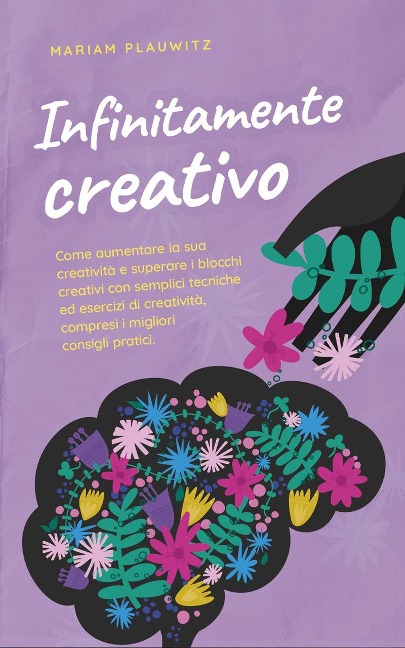 Infinitamente creativo: Come aumentare la sua creatività e superare i blocchi creativi con semplici tecniche ed esercizi di creatività, compresi i migliori consigli pratici. - Mariam Plauwitz