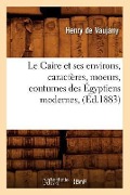 Le Caire Et Ses Environs, Caractères, Moeurs, Coutumes Des Égyptiens Modernes, (Éd.1883) - Henry de Vaujany