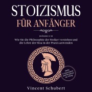 Cover-Bild zum Titel 'STOIZISMUS FÜR ANFÄNGER: Wie Sie die Philosophie der Stoiker verstehen und die Lehre der Stoa in der Praxis anwenden - Mehr Gelassenheit und Resilienz im Alltag' von 'Vincent Schubert'