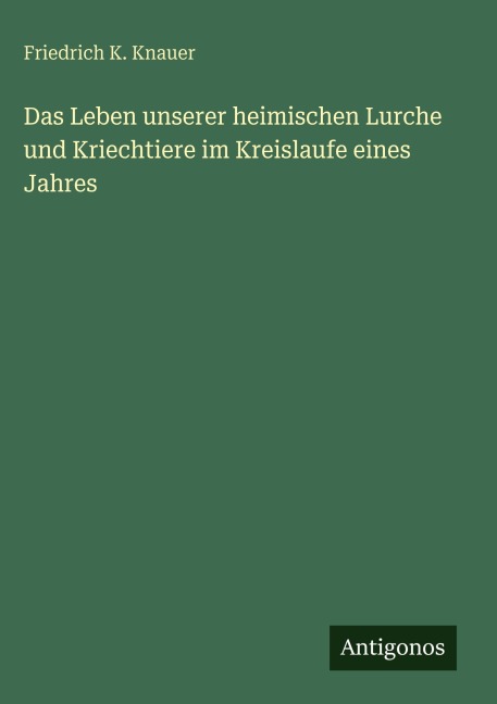 Das Leben unserer heimischen Lurche und Kriechtiere im Kreislaufe eines Jahres - Friedrich K. Knauer