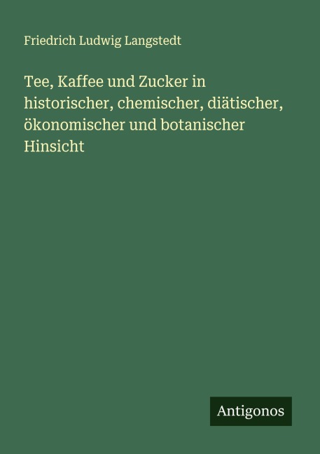 Tee, Kaffee und Zucker in historischer, chemischer, diätischer, ökonomischer und botanischer Hinsicht - Friedrich Ludwig Langstedt