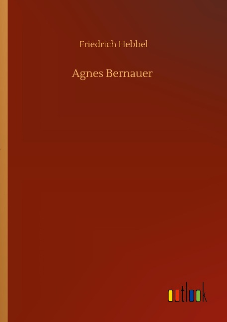 Agnes Bernauer - Friedrich Hebbel