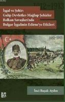 Isgal ve Sehir Galip Devletler - Maglup Sehirler Balkan Savaslarinda Bulgar Isgalinin Edirneye Etkileri 1912-1913 - Inci Basak Aydin