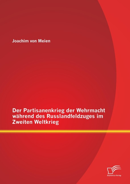 Der Partisanenkrieg der Wehrmacht während des Russlandfeldzuges im Zweiten Weltkrieg - Joachim von Meien