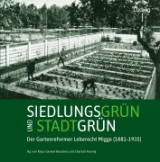 Siedlungsgrün und Stadtgrün. Der Gartenreformer Leberecht Migge (1881-1935) - 