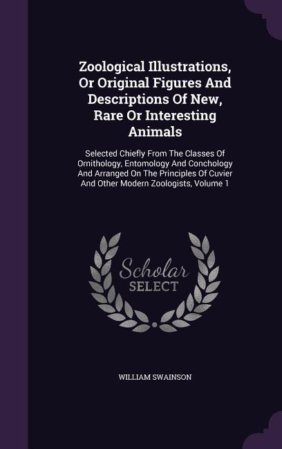 Zoological Illustrations, Or Original Figures And Descriptions Of New, Rare Or Interesting Animals: Selected Chiefly From The Classes Of Ornithology, - William Swainson