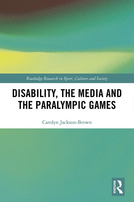 Disability, the Media and the Paralympic Games - Carolyn Jackson-Brown
