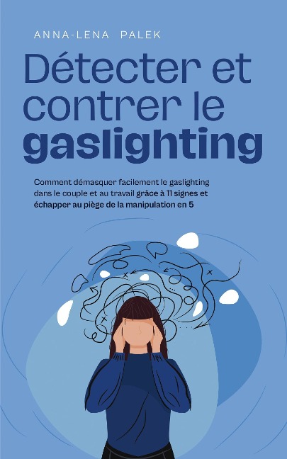 Détecter et contrer le gaslighting Comment démasquer facilement le gaslighting dans le couple et au travail grâce à 11 signes et échapper au piège de la manipulation en 5 étapes - Anna-Lena Palek